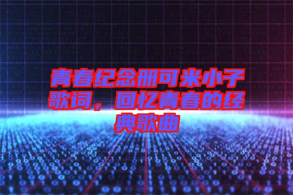 青春紀念冊可米小子歌詞，回憶青春的經(jīng)典歌曲