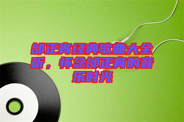 邰正宵經(jīng)典歌曲大全聽，懷念邰正宵的音樂時(shí)光