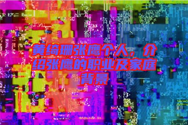 黃綺珊張鷹個人，介紹張鷹的職業(yè)及家庭背景