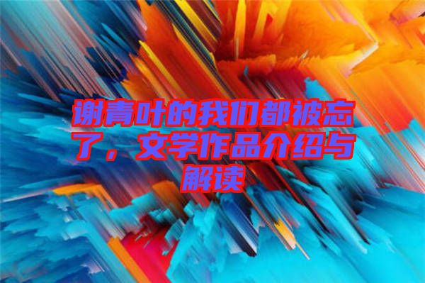 謝青葉的我們都被忘了，文學(xué)作品介紹與解讀