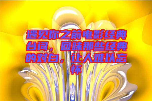 遇見你之前電影經(jīng)典臺(tái)詞，回味那些經(jīng)典的對(duì)白，讓人難以忘懷