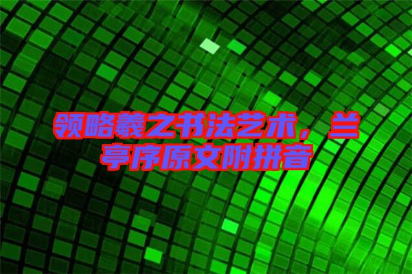 領(lǐng)略羲之書(shū)法藝術(shù)，蘭亭序原文附拼音
