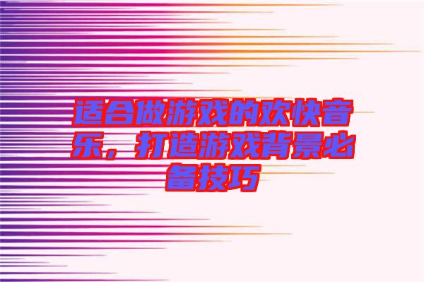 適合做游戲的歡快音樂，打造游戲背景必備技巧