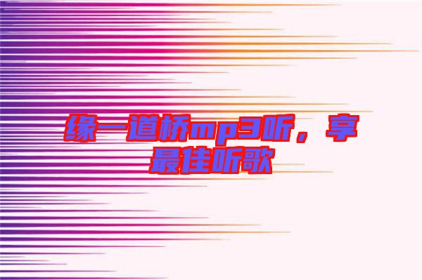 緣一道橋mp3聽，享最佳聽歌