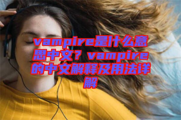 vampire是什么意思中文？vampire的中文解釋及用法詳解