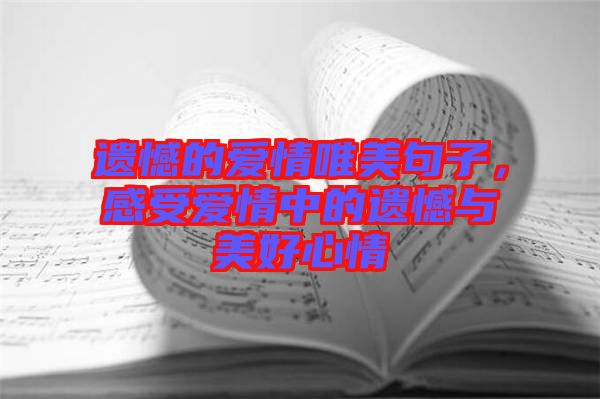 遺憾的愛情唯美句子，感受愛情中的遺憾與美好心情