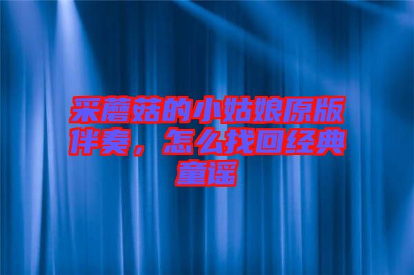 采蘑菇的小姑娘原版伴奏，怎么找回經(jīng)典童謠