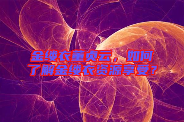 金縷衣董貞云，如何了解金縷衣資源享受？