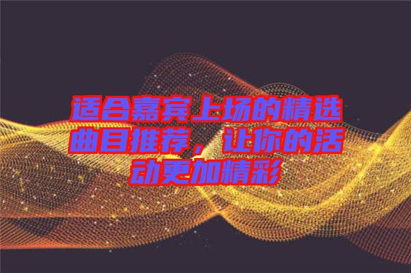適合嘉賓上場(chǎng)的精選曲目推薦，讓你的活動(dòng)更加精彩