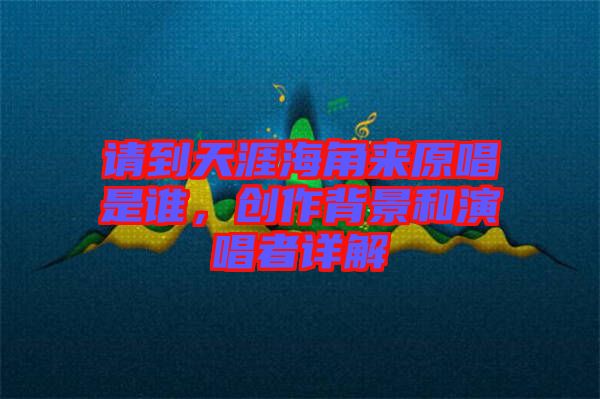 請(qǐng)到天涯海角來原唱是誰(shuí)，創(chuàng)作背景和演唱者詳解