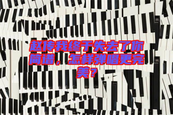趙傳我終于失去了你簡(jiǎn)譜，怎樣彈唱更完美？