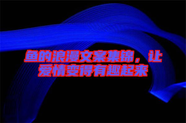 魚的浪漫文案集錦，讓愛情變得有趣起來(lái)