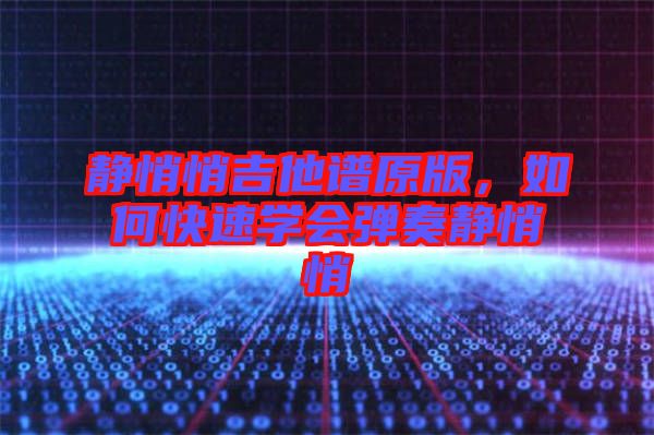 靜悄悄吉他譜原版，如何快速學會彈奏靜悄悄