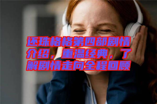 還珠格格第四部劇情介紹，重溫經(jīng)典，了解劇情走向全程回顧