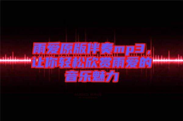 雨愛原版伴奏mp3，讓你輕松欣賞雨愛的音樂魅力