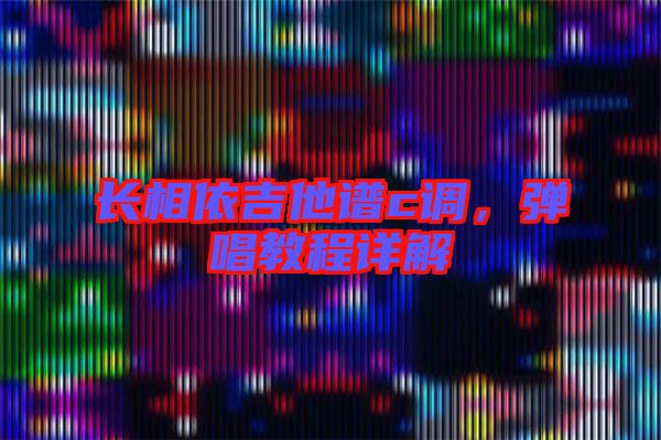 長相依吉他譜c調(diào)，彈唱教程詳解