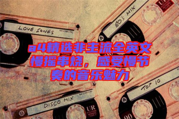 a4精選非主流全英文慢搖串燒，感受慢節(jié)奏的音樂魅力