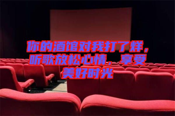 你的酒館對我打了烊，聽歌放松心情，享受美好時光