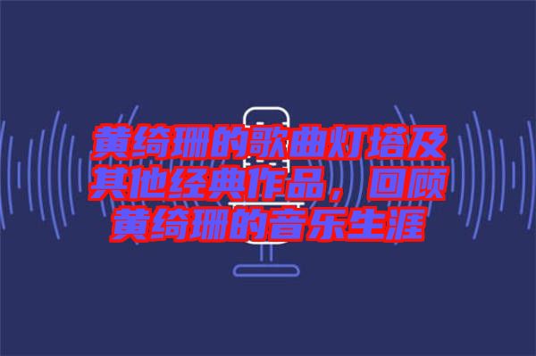 黃綺珊的歌曲燈塔及其他經(jīng)典作品，回顧黃綺珊的音樂生涯