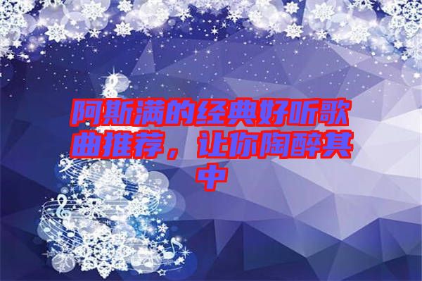 阿斯?jié)M的經(jīng)典好聽歌曲推薦，讓你陶醉其中