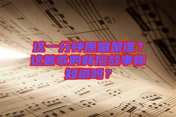 這一分鐘原唱是誰？這首歌的背后故事你知道嗎？