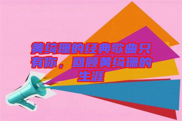 黃綺珊的經(jīng)典歌曲只有你，回顧黃綺珊的生涯