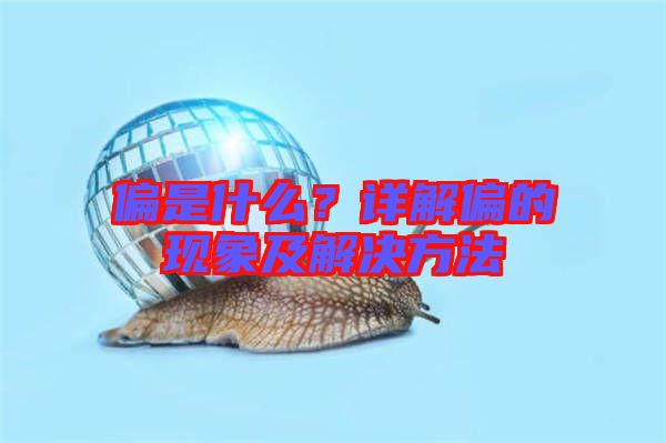 偏是什么？詳解偏的現(xiàn)象及解決方法