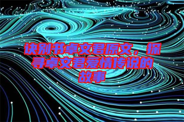 訣別書卓文君原文，探尋卓文君愛情傳說的故事