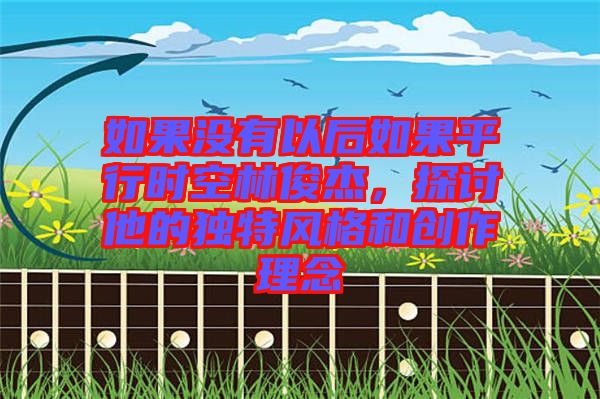 如果沒有以后如果平行時空林俊杰，探討他的獨特風(fēng)格和創(chuàng)作理念