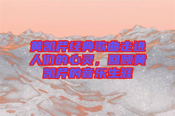 黃凱芹經(jīng)典歌曲走進(jìn)人們的心靈，回顧黃凱芹的音樂(lè)生涯
