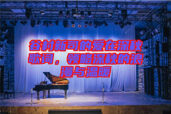 谷村新司的愛在深秋歌詞，領(lǐng)略深秋的浪漫與溫暖