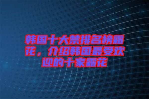 韓國十大禁排名榜霜花，介紹韓國最受歡迎的十家霜花