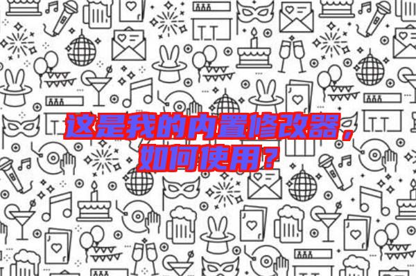 這是我的內(nèi)置修改器，如何使用？