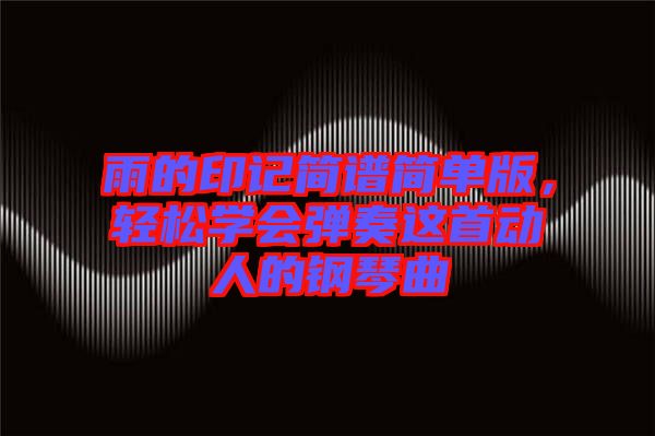 雨的印記簡譜簡單版，輕松學會彈奏這首動人的鋼琴曲