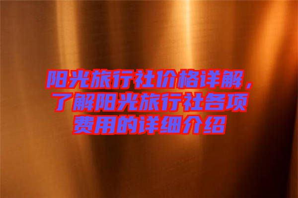 陽光旅行社價格詳解，了解陽光旅行社各項費用的詳細介紹