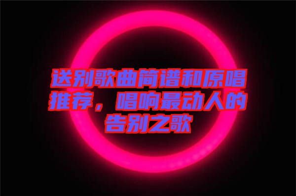 送別歌曲簡(jiǎn)譜和原唱推薦，唱響最動(dòng)人的告別之歌