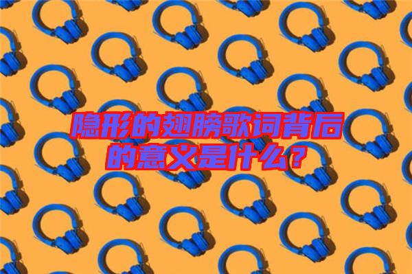 隱形的翅膀歌詞背后的意義是什么？