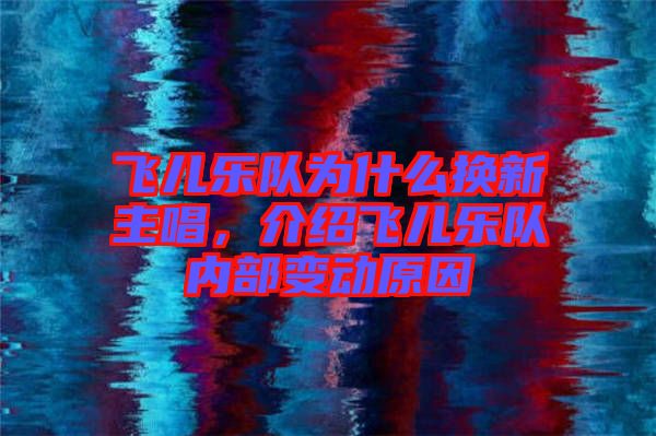 飛兒樂(lè)隊(duì)為什么換新主唱，介紹飛兒樂(lè)隊(duì)內(nèi)部變動(dòng)原因