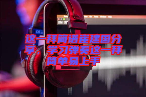 這一拜簡譜崔建國分享，學習彈奏這一拜簡單易上手