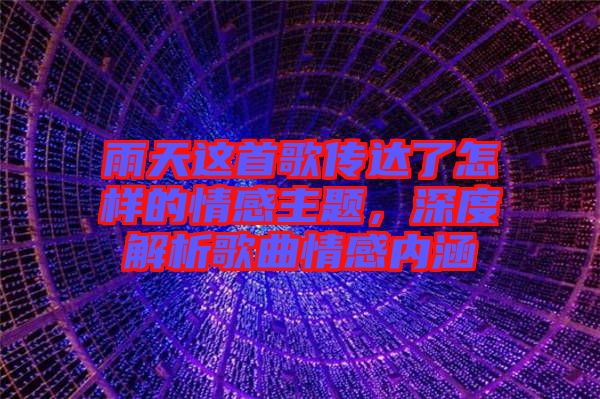 雨天這首歌傳達(dá)了怎樣的情感主題，深度解析歌曲情感內(nèi)涵