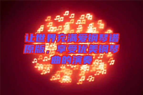 讓世界充滿愛(ài)鋼琴譜原版，享受優(yōu)美鋼琴曲的演奏