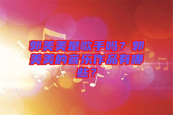 郭美美是歌手嗎？郭美美的音樂(lè)作品有哪些？