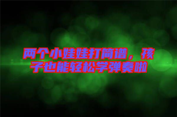 兩個(gè)小娃娃打簡(jiǎn)譜，孩子也能輕松學(xué)彈奏啦