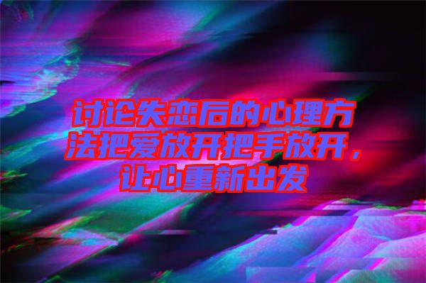 討論失戀后的心理方法把愛放開把手放開，讓心重新出發(fā)