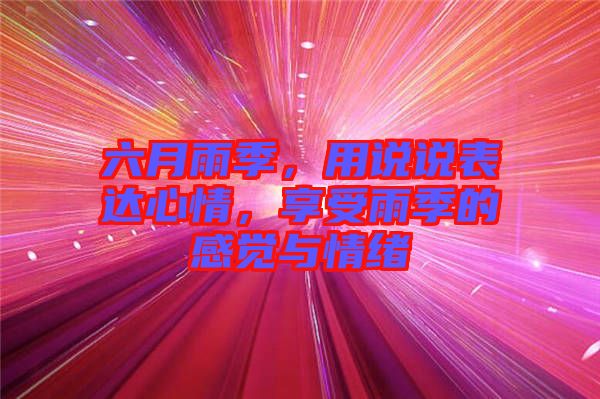 六月雨季，用說(shuō)說(shuō)表達(dá)心情，享受雨季的感覺(jué)與情緒
