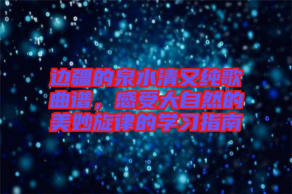 邊疆的泉水清又純歌曲譜，感受大自然的美妙旋律的學(xué)習(xí)指南