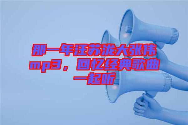 那一年汪蘇瀧大張偉mp3，回憶經(jīng)典歌曲一起聽