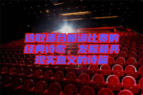 選取適合朗誦比賽的經(jīng)典詩歌，發(fā)掘最具現(xiàn)實(shí)意義的詩篇