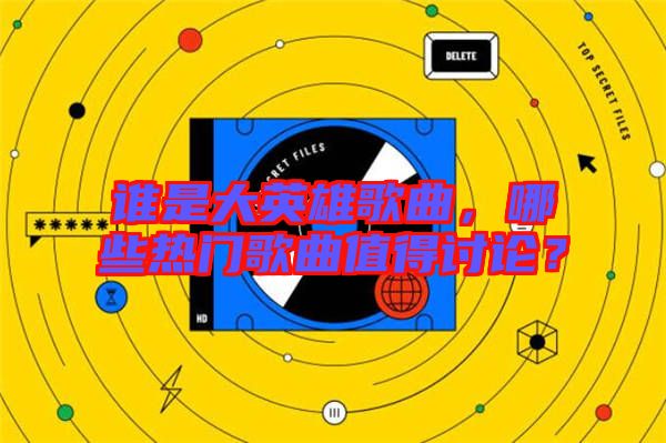 誰是大英雄歌曲，哪些熱門歌曲值得討論？