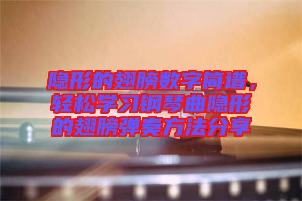 隱形的翅膀數(shù)字簡譜，輕松學(xué)習(xí)鋼琴曲隱形的翅膀彈奏方法分享